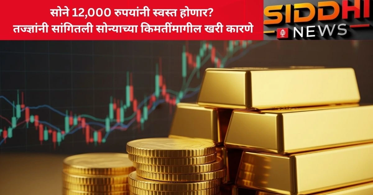 सोने 12,000 रुपयांनी स्वस्त होणार? तज्ज्ञांनी सांगितली सोन्याच्या किमतींमागील खरी कारणे