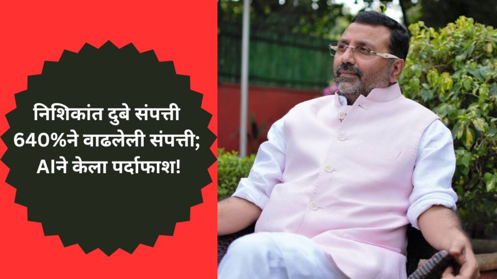निशिकांत दुबे संपत्ती 640%ने वाढलेली संपत्ती; AIने केला पर्दाफाश!