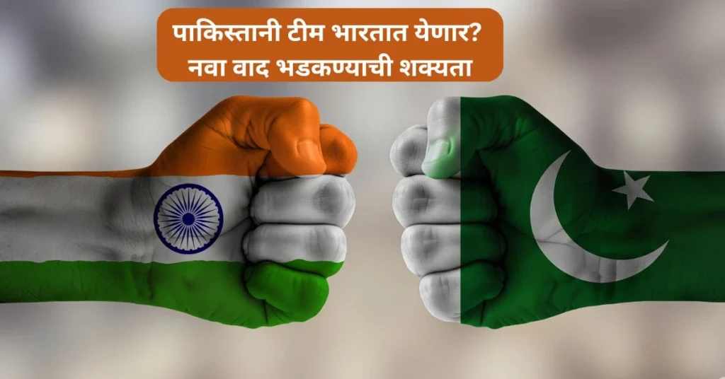 पाकिस्तानी टीम भारतात येणार? नवा वाद भडकण्याची शक्यता