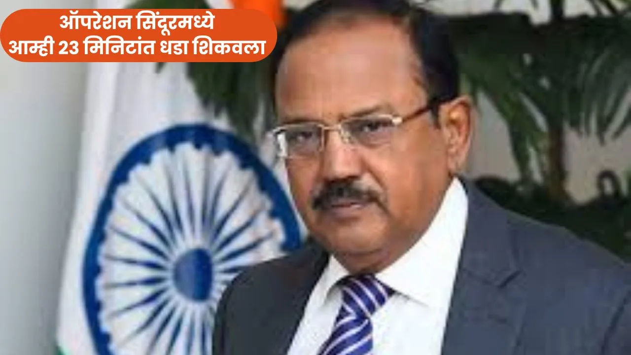 ऑपरेशन सिंदूरमध्ये आम्ही 23 मिनिटांत धडा शिकवला – NSA अजित डोभाल