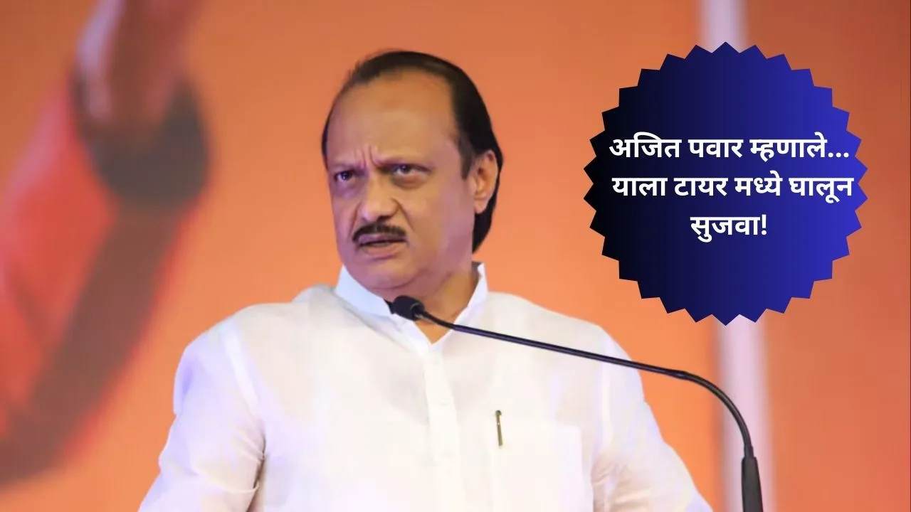 अजित पवार म्हणाले... याला टायर मध्ये घालून सुजवा!