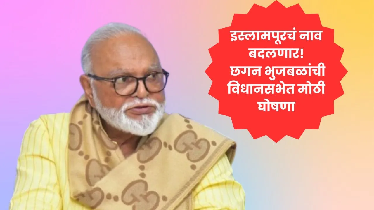 इस्लामपूरचं नाव बदलणार! छगन भुजबळांची विधानसभेत मोठी घोषणा
