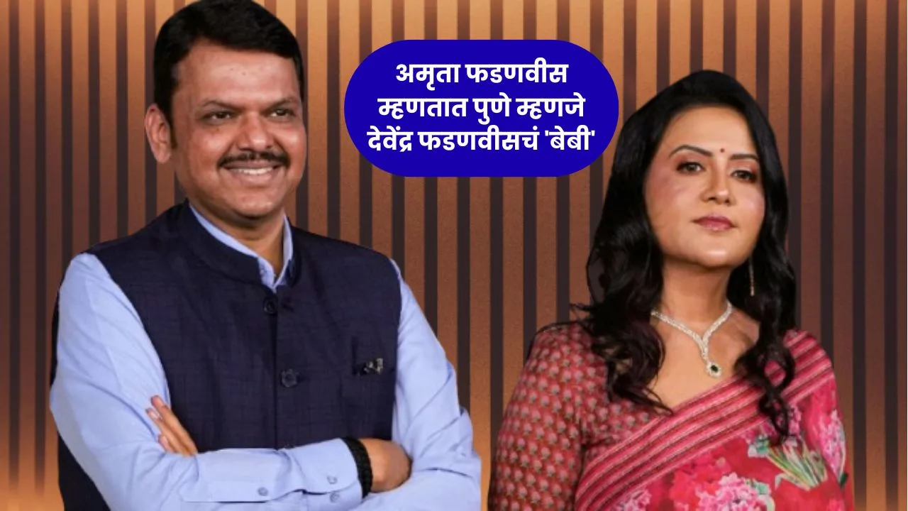 अमृता फडणवीस म्हणतात पुणे म्हणजे देवेंद्र फडणवीसचं 'बेबी'