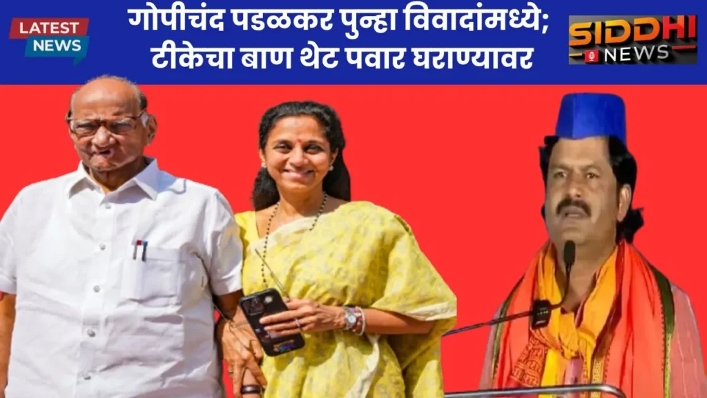गोपीचंद पडळकर पुन्हा विवादांमध्ये; टीकेचा बाण थेट पवार घराण्यावर