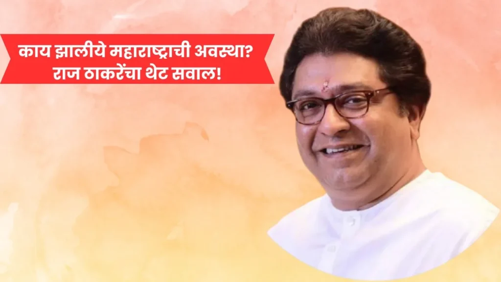 काय झालीये महाराष्ट्राची अवस्था? राज ठाकरेंचा थेट सवाल!