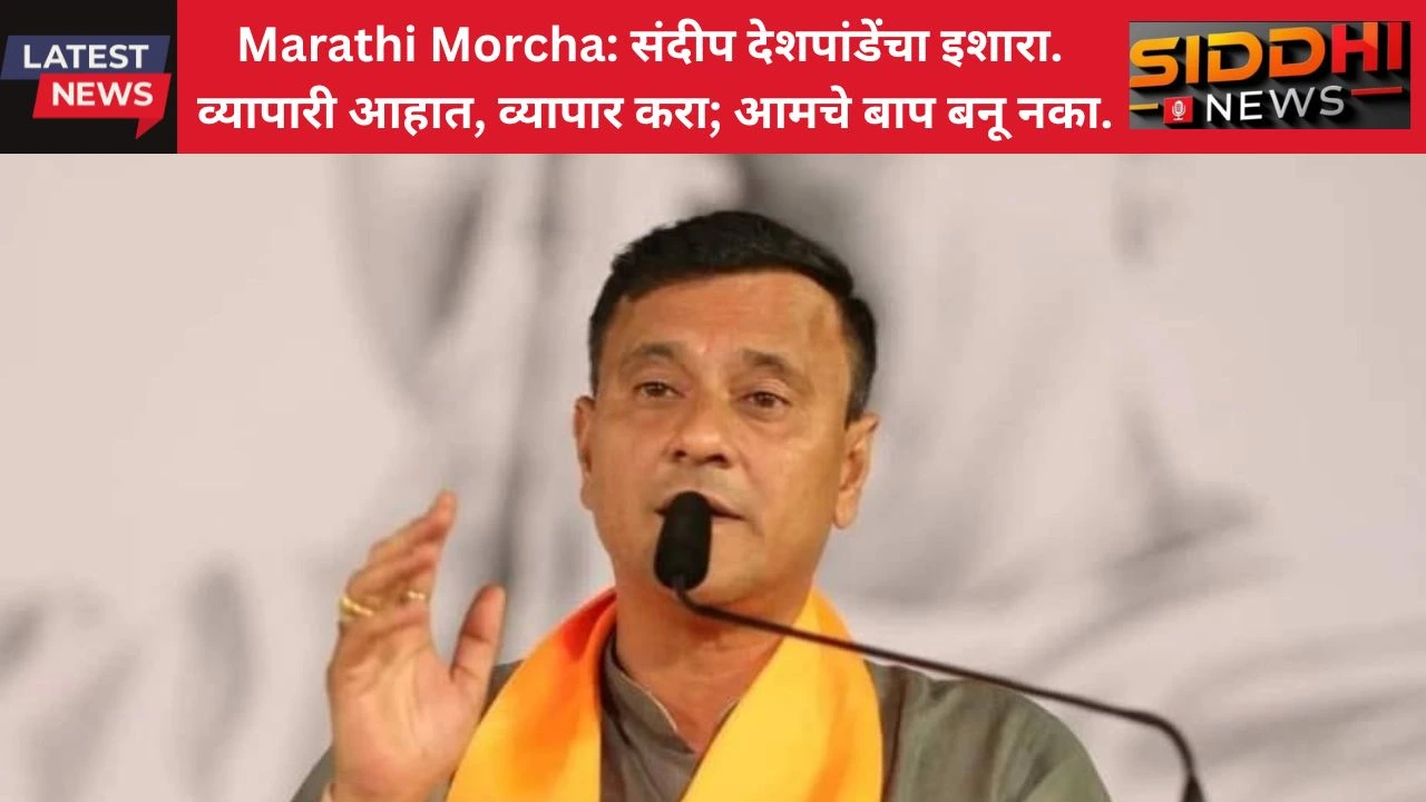 Marathi Morcha: संदीप देशपांडेंचा इशारा – व्यापारी आहात, व्यापार करा; आमचे बाप बनू नका