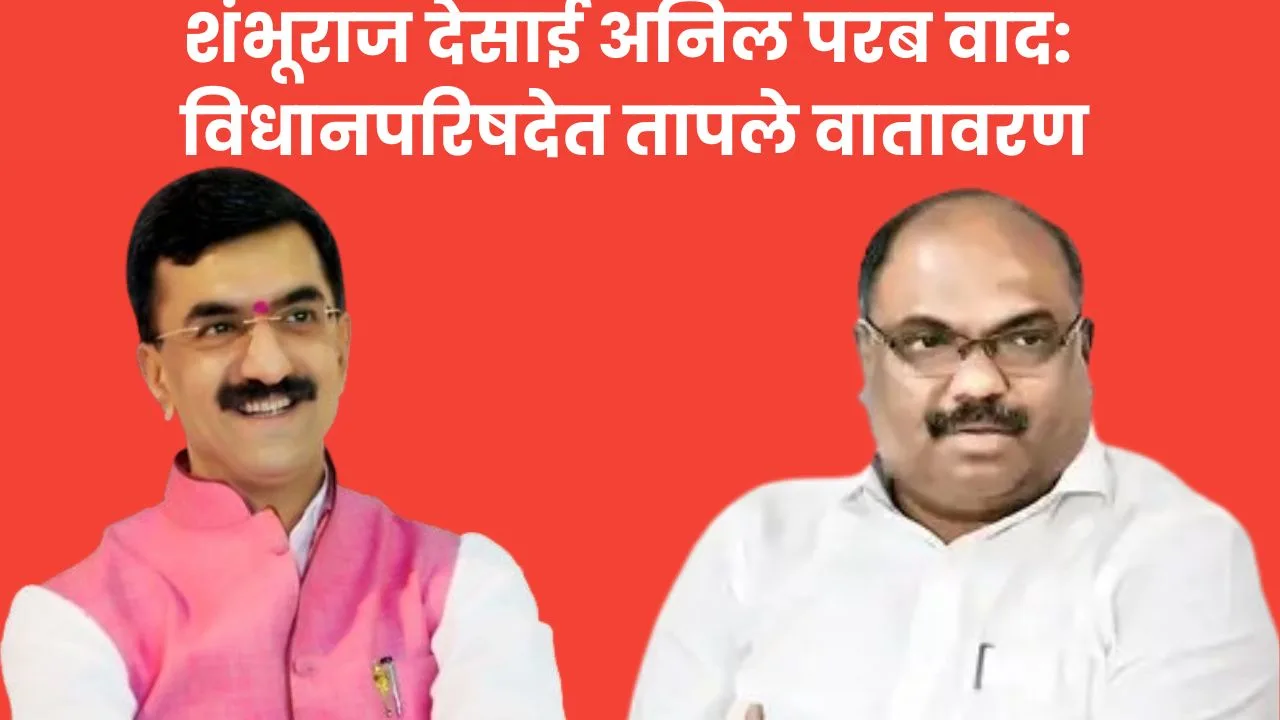 शंभूराज देसाई अनिल परब वाद: विधानपरिषदेत तापले वातावरण