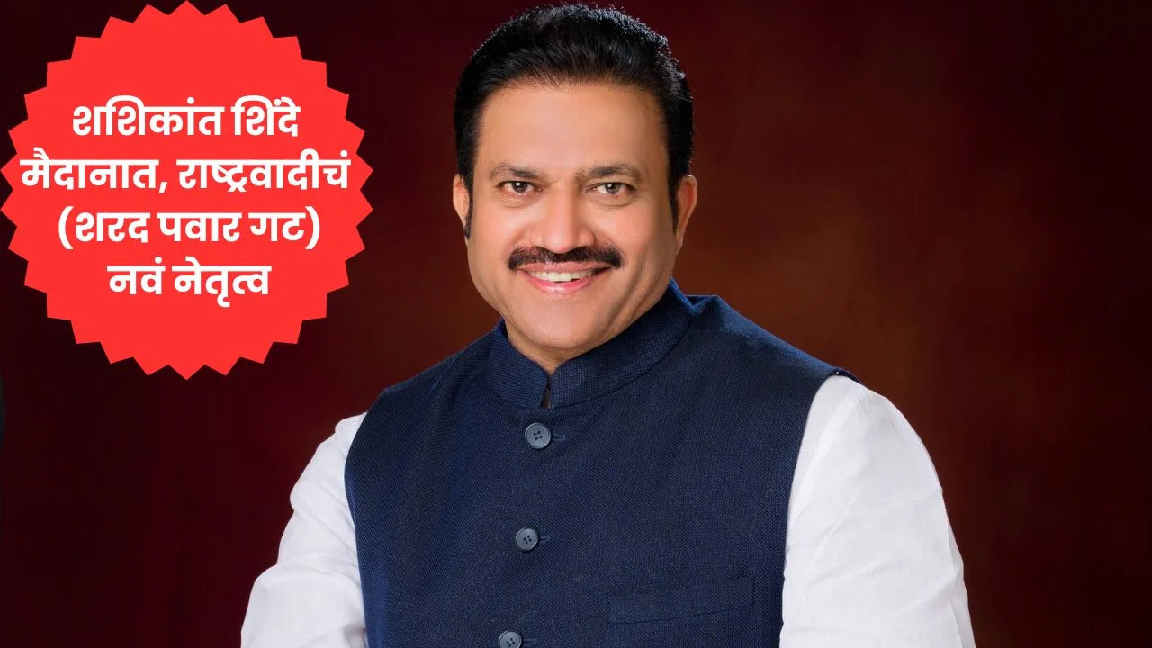 शशिकांत शिंदे मैदानात, राष्ट्रवादीचं (शरद पवार गट) नवं नेतृत्व