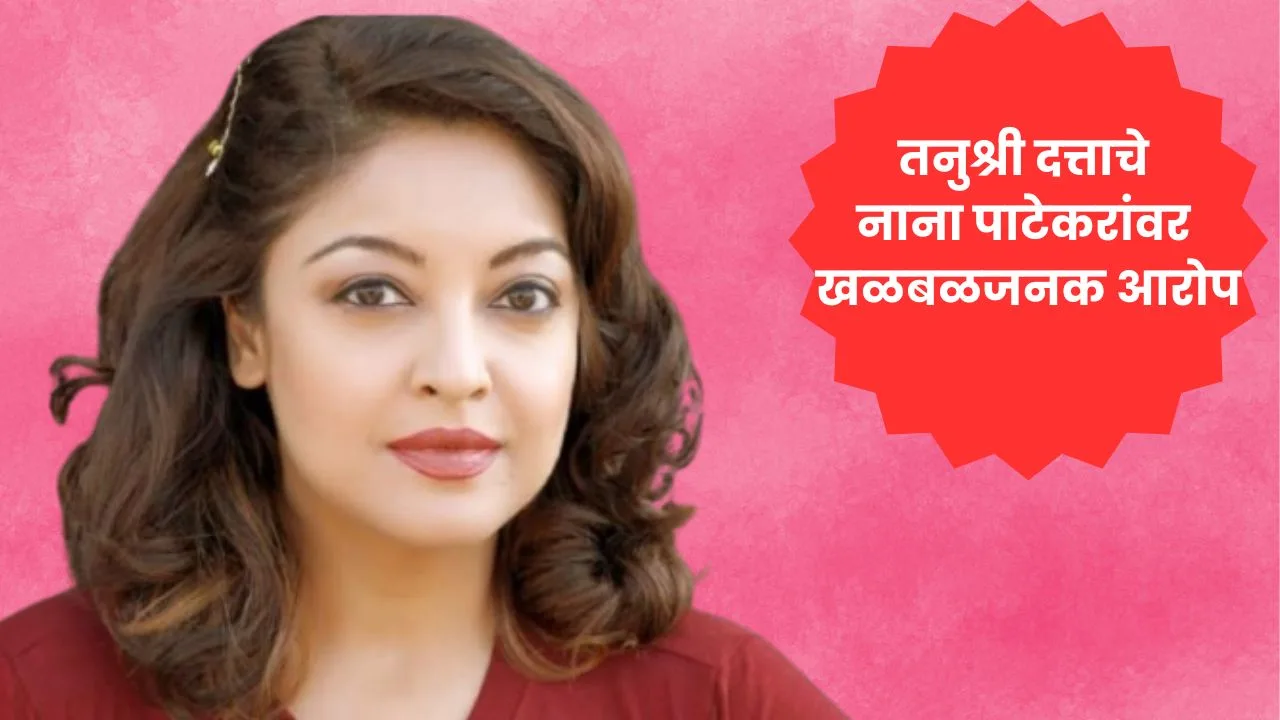 तनुश्री दत्ताचे नाना पाटेकरांवर खळबळजनक आरोप