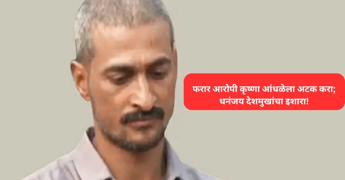 फरार आरोपी कृष्णा आंधळेला अटक करा; धनंजय देशमुखांचा इशारा!