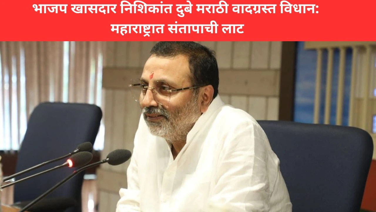 भाजप खासदार निशिकांत दुबे मराठी वादग्रस्त विधान: महाराष्ट्रात संतापाची लाट