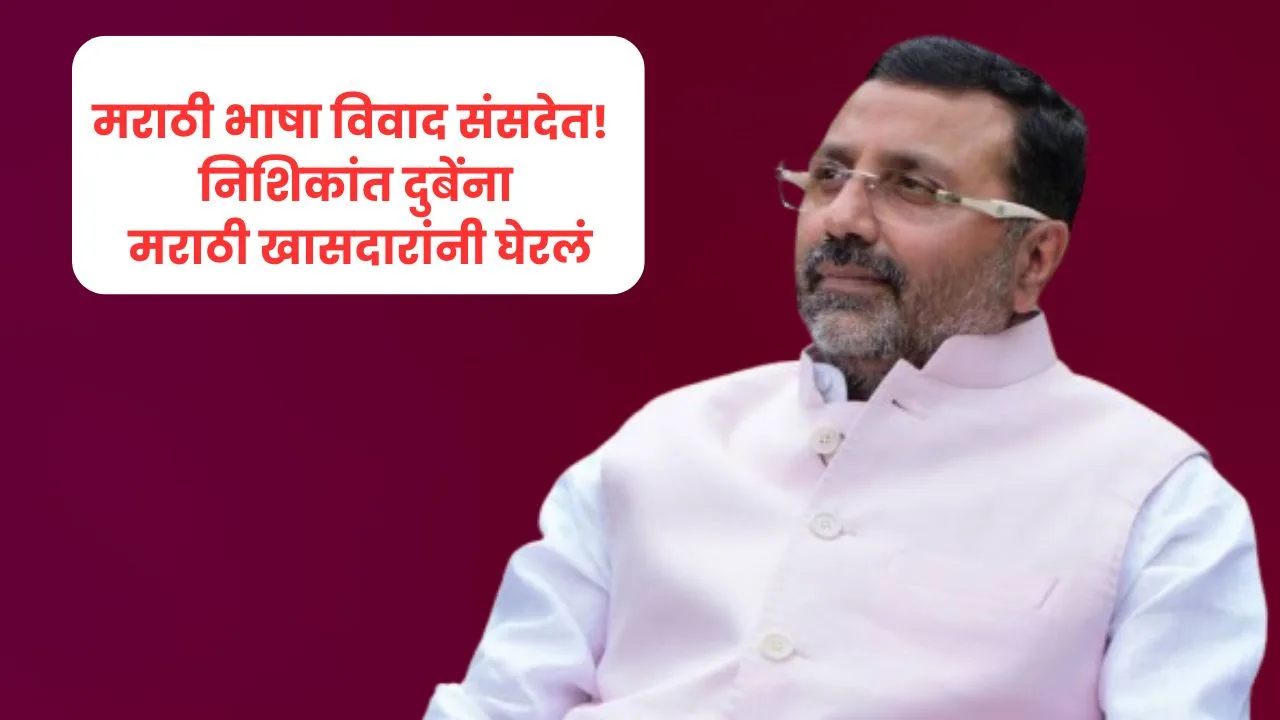 मराठी भाषा विवाद संसदेत! निशिकांत दुबेंना मराठी खासदारांनी घेरलं